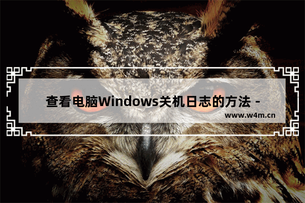 查看电脑Windows关机日志的方法 - 在电脑上查看Windows关机日志的步骤