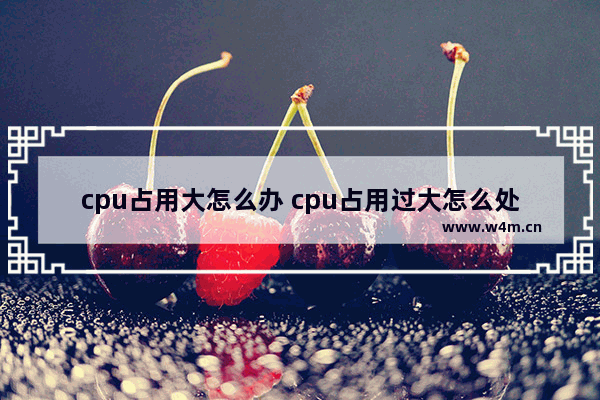 cpu占用大怎么办 cpu占用过大怎么处理