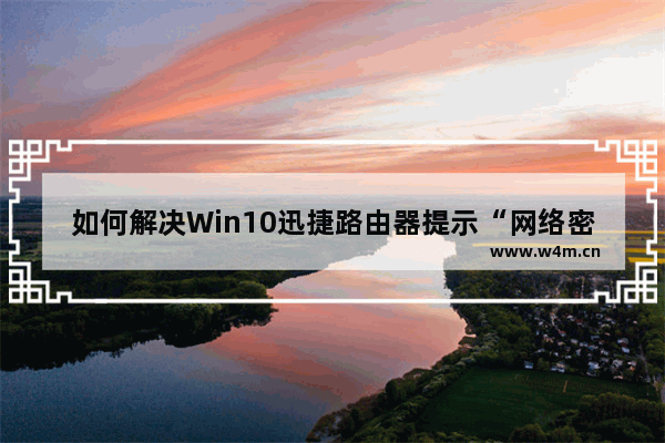 如何解决Win10迅捷路由器提示“网络密码必须是40位或者104位”的问题