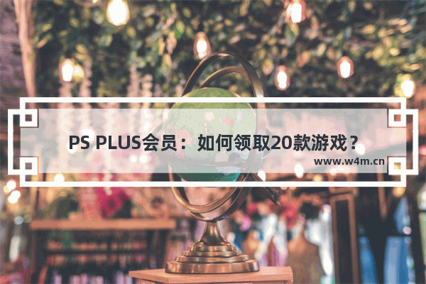 PS PLUS会员：如何领取20款游戏？