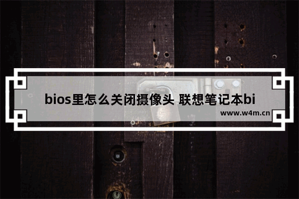 bios里怎么关闭摄像头 联想笔记本bios关闭摄像头