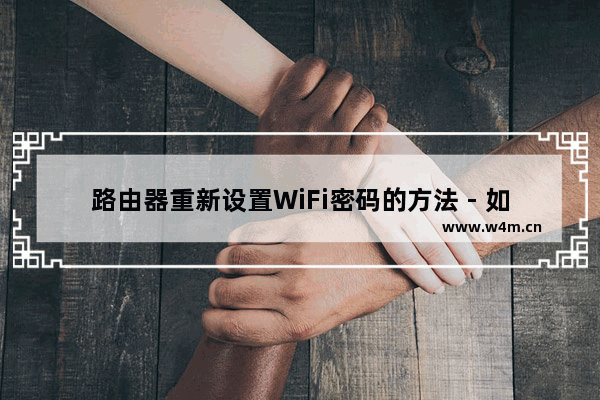 路由器重新设置WiFi密码的方法 - 如何重新设置路由器的WiFi密码