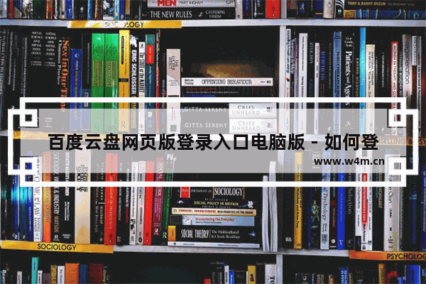 百度云盘网页版登录入口电脑版 - 如何登录使用百度云盘网页版的电脑版