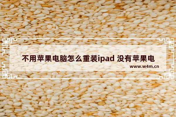 不用苹果电脑怎么重装ipad 没有苹果电脑怎么更新ipad系统