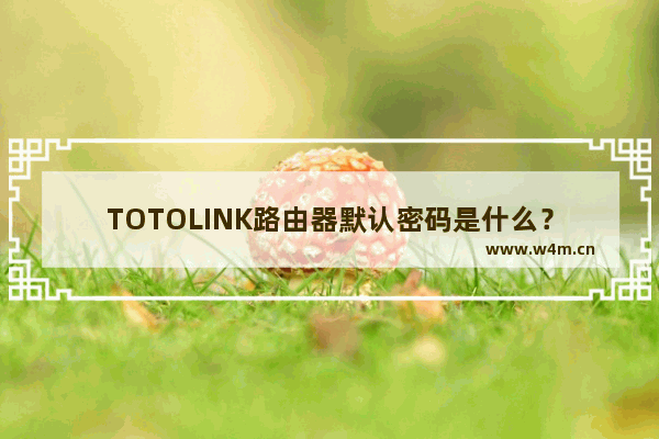 TOTOLINK路由器默认密码是什么？