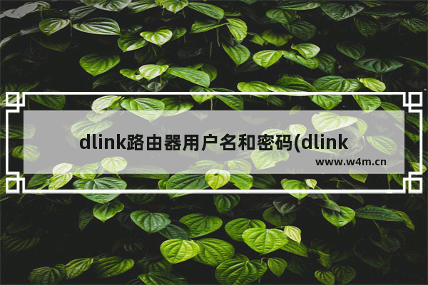 dlink路由器用户名和密码(dlink路由器初始密码)