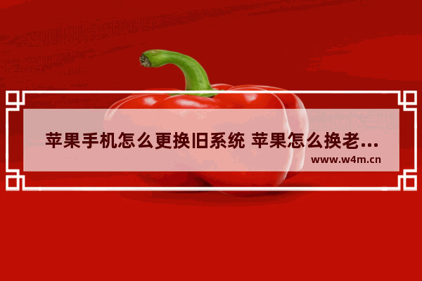 苹果手机怎么更换旧系统 苹果怎么换老系统