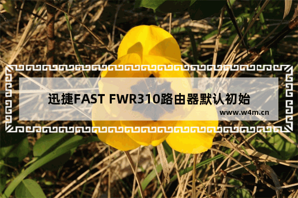 迅捷FAST FWR310路由器默认初始密码是多少？