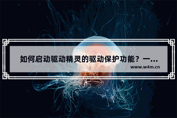 如何启动驱动精灵的驱动保护功能？一看就懂的操作指南