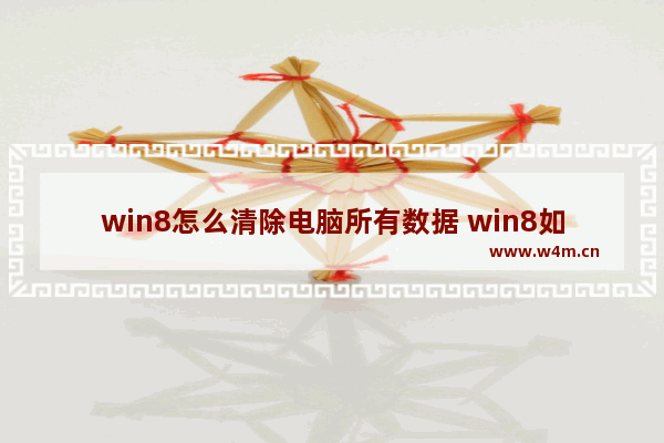 win8怎么清除电脑所有数据 win8如何彻底清理c盘