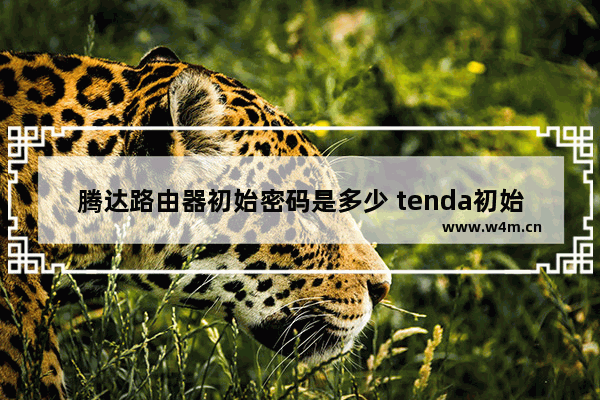 腾达路由器初始密码是多少 tenda初始密码八位数