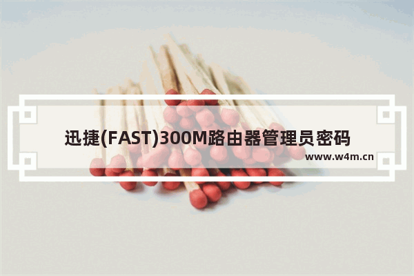 迅捷(FAST)300M路由器管理员密码是多少？