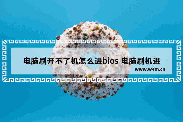 电脑刷开不了机怎么进bios 电脑刷机进不了系统怎么办