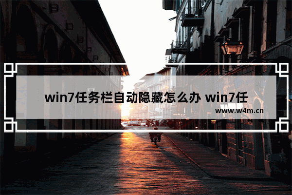 win7任务栏自动隐藏怎么办 win7任务栏会自动隐藏