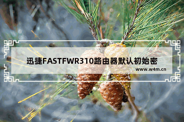 迅捷FASTFWR310路由器默认初始密码是多少？