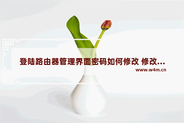 登陆路由器管理界面密码如何修改 修改路由器登陆密码图文教程