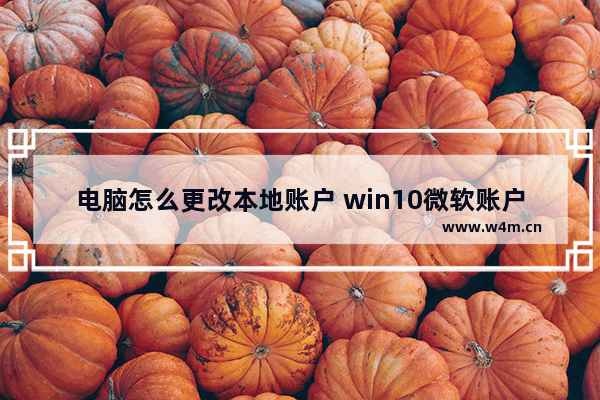 电脑怎么更改本地账户 win10微软账户改成本地账户