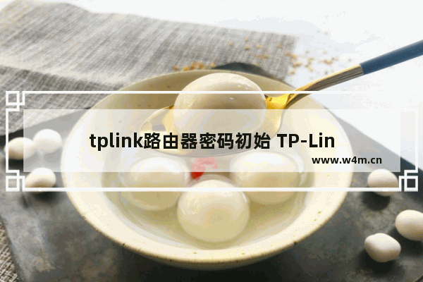 tplink路由器密码初始 TP-Link路由器默认管理员密码是多少啊