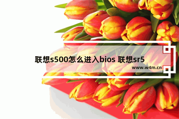 联想s500怎么进入bios 联想sr550进入bios