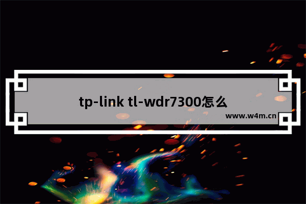 tp-link tl-wdr7300怎么样 TP-Link TL-WDR7300路由器wifi密码