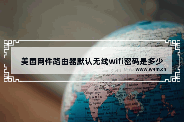 美国网件路由器默认无线wifi密码是多少？(美国Netgear路由器的默认无线wifi密码是多少？)