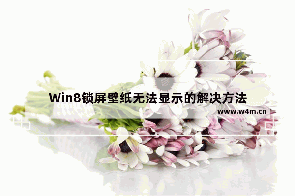 Win8锁屏壁纸无法显示的解决方法