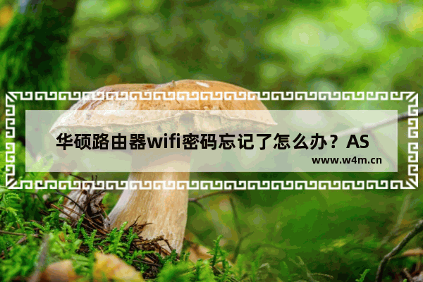 华硕路由器wifi密码忘记了怎么办？ASUS路由器无线密码找回方法