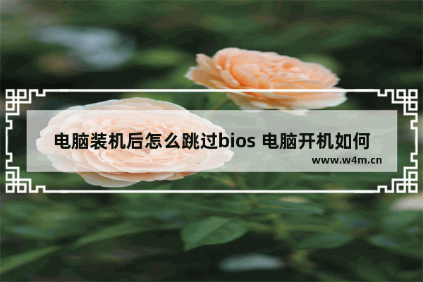 电脑装机后怎么跳过bios 电脑开机如何跳过bios自检