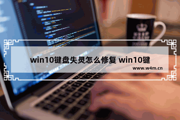 win10键盘失灵怎么修复 win10键盘失灵怎么修复电脑