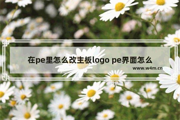 在pe里怎么改主板logo pe界面怎么自己换壁纸