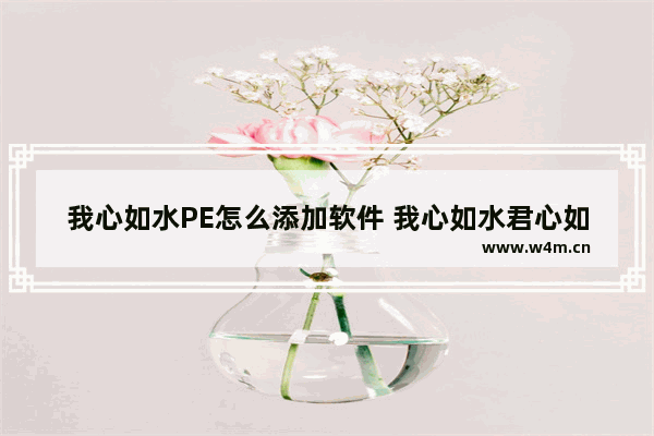 我心如水PE怎么添加软件 我心如水君心如山什么意思