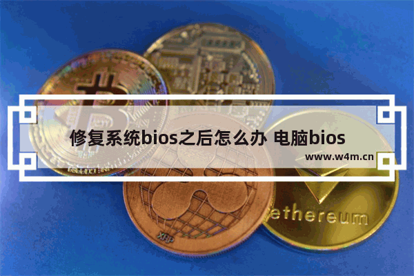 修复系统bios之后怎么办 电脑bios修复