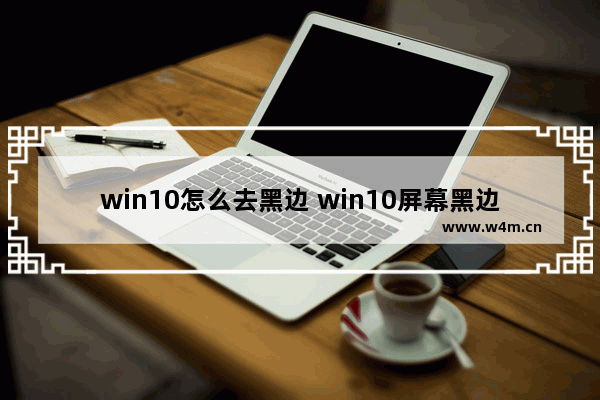 win10怎么去黑边 win10屏幕黑边怎么去掉