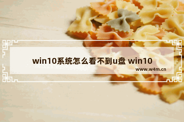 win10系统怎么看不到u盘 win10看不到u盘文件