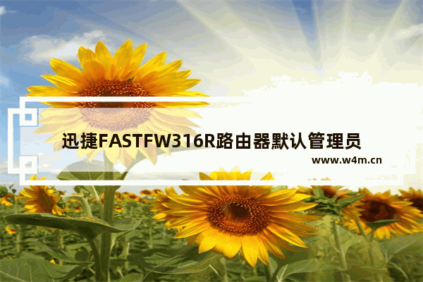 迅捷FASTFW316R路由器默认管理员密码是什么？