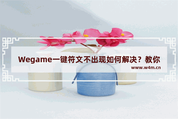 Wegame一键符文不出现如何解决？教你简单易懂的处理方法！