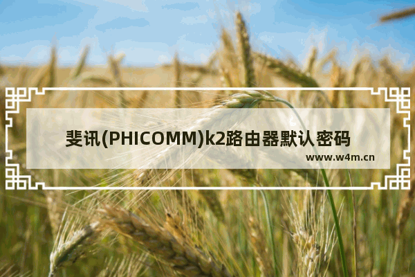 斐讯(PHICOMM)k2路由器默认密码是什么？