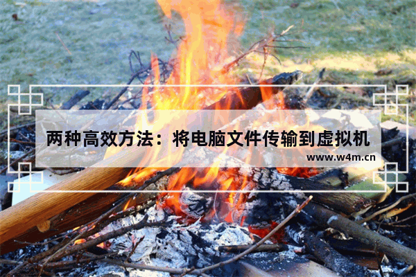 两种高效方法：将电脑文件传输到虚拟机