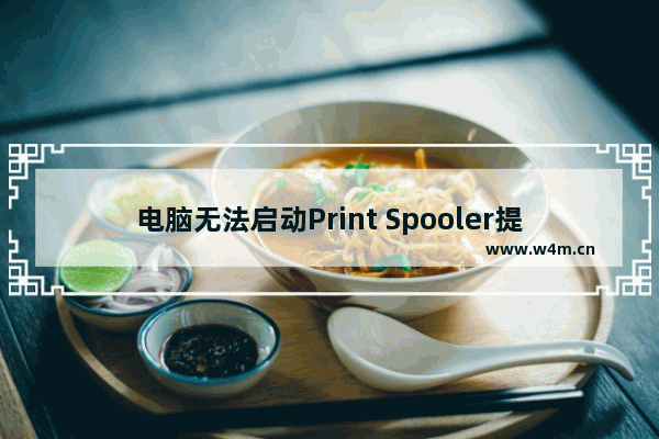 电脑无法启动Print Spooler提示错误1075？这里有解决方法！