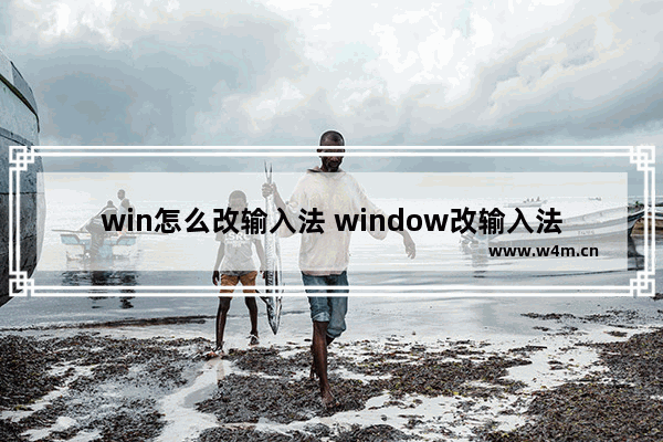 win怎么改输入法 window改输入法