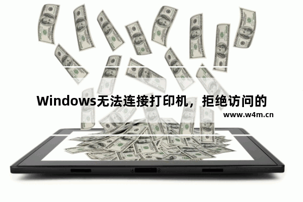 Windows无法连接打印机，拒绝访问的原因和解决方法！