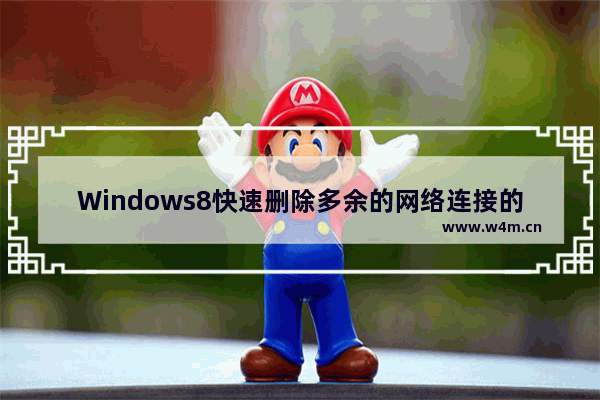 Windows8快速删除多余的网络连接的技巧