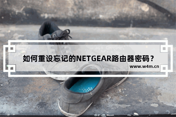 如何重设忘记的NETGEAR路由器密码？