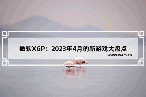 微软XGP：2023年4月的新游戏大盘点