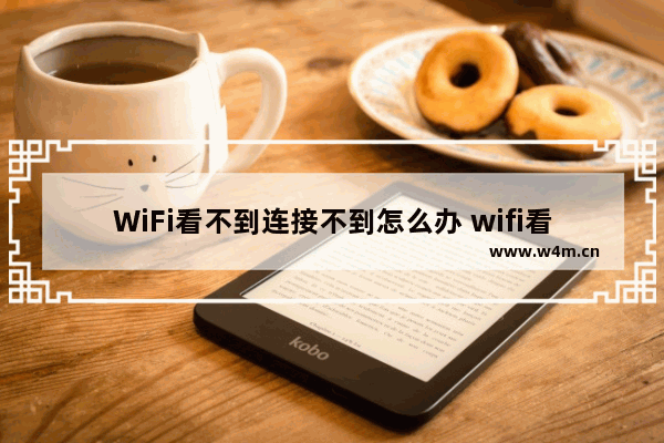 WiFi看不到连接不到怎么办 wifi看不到连接不到怎么办苹果手机