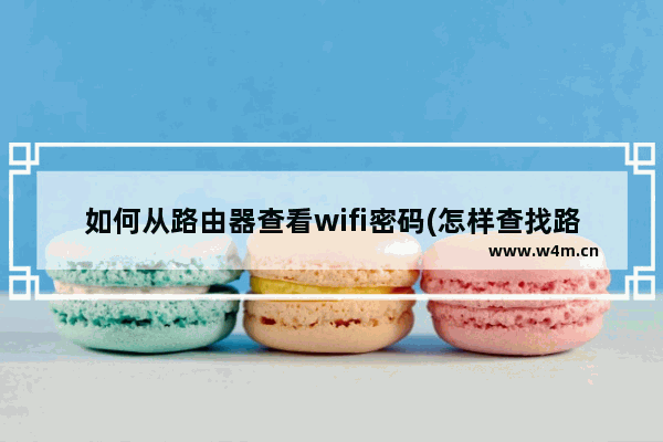 如何从路由器查看wifi密码(怎样查找路由器wifi密码)