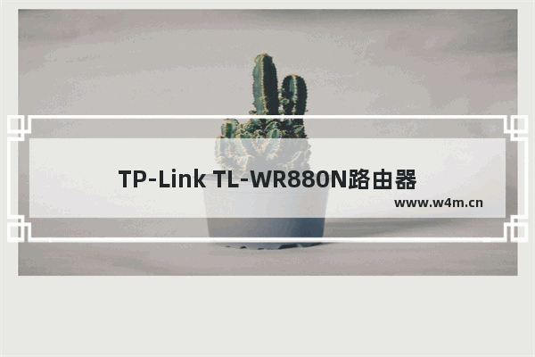 TP-Link TL-WR880N路由器管理员密码(默认密码)是多少?