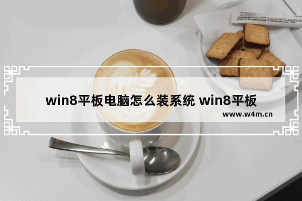 win8平板电脑怎么装系统 win8平板装win10