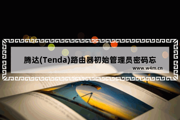 腾达(Tenda)路由器初始管理员密码忘记了怎么办