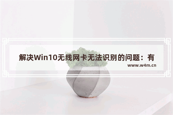 解决Win10无线网卡无法识别的问题：有效方法详解